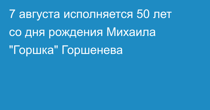 7 августа исполняется 50 лет со дня рождения Михаила 