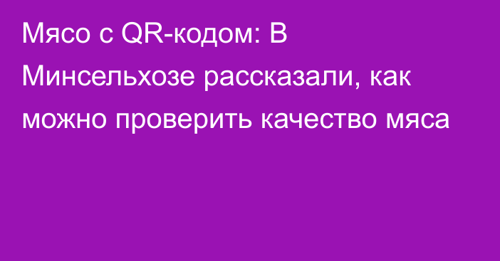 Мясо с QR-кодом: В Минсельхозе рассказали, как можно проверить качество мяса