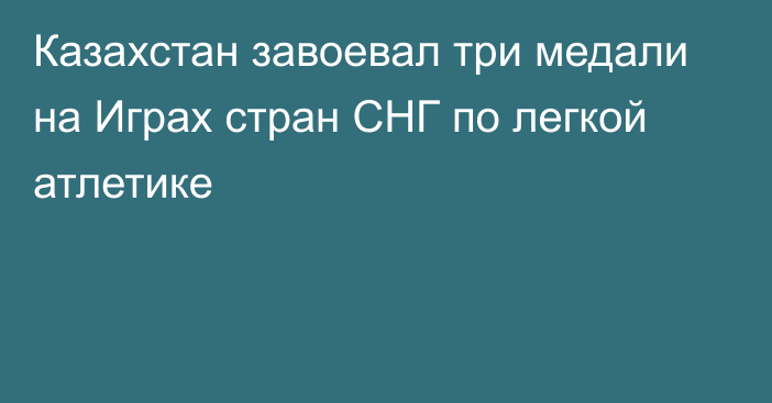 Казахстан завоевал три медали на Играх стран СНГ по легкой атлетике