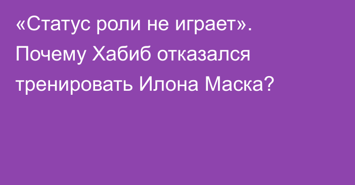 «Статус роли не играет». Почему Хабиб отказался тренировать Илона Маска?