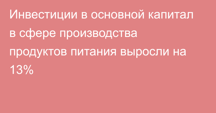 Инвестиции в основной капитал в сфере производства продуктов питания выросли на 13%