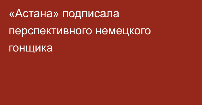 «Астана» подписала перспективного немецкого гонщика