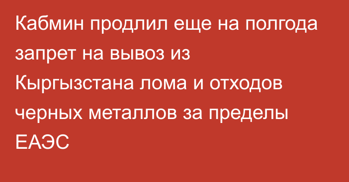 Кабмин продлил еще на полгода запрет на вывоз из Кыргызстана лома и отходов черных металлов за пределы ЕАЭС