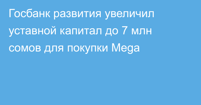 Госбанк развития увеличил уставной капитал до 7 млн сомов для покупки Mega