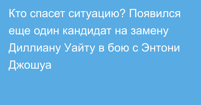 Кто спасет ситуацию? Появился еще один кандидат на замену Диллиану Уайту в бою с Энтони Джошуа