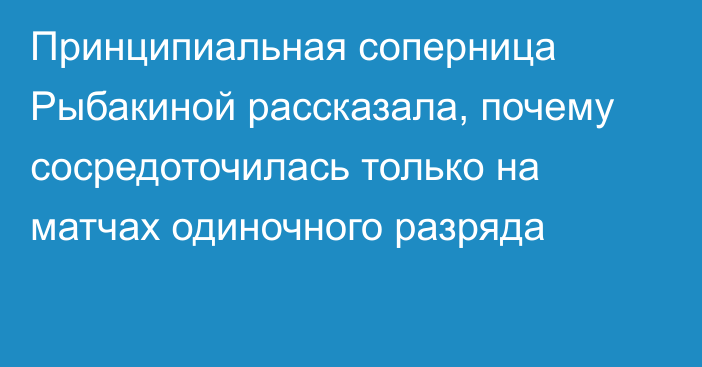 Принципиальная соперница Рыбакиной рассказала, почему сосредоточилась только на матчах одиночного разряда