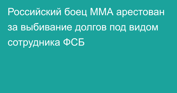 Российский боец ММА арестован за выбивание долгов под видом сотрудника ФСБ