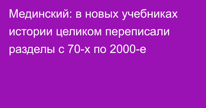 Мединский: в новых учебниках истории целиком переписали разделы с 70-х по 2000-е