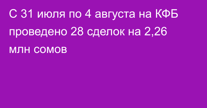 С 31 июля по 4 августа на КФБ проведено 28 сделок на 2,26 млн сомов