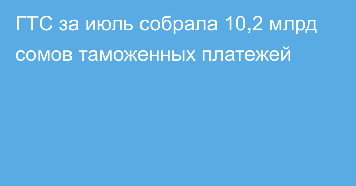 ГТС за июль собрала 10,2 млрд сомов таможенных платежей