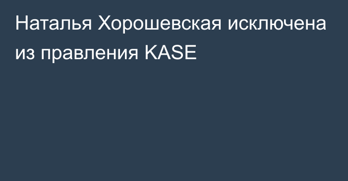 Наталья Хорошевская исключена из правления KASE