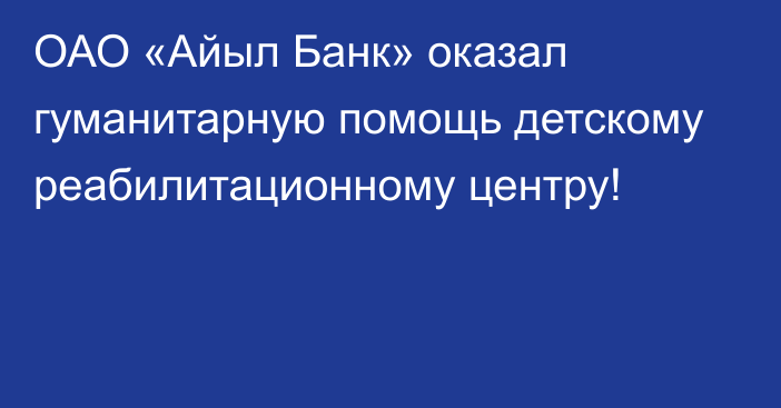 ОАО «Айыл Банк» оказал гуманитарную помощь детскому реабилитационному центру!