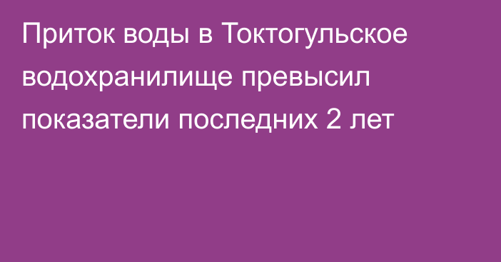 Приток воды в Токтогульское водохранилище превысил показатели последних 2 лет