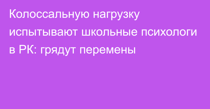 Колоссальную нагрузку испытывают школьные психологи в РК: грядут перемены