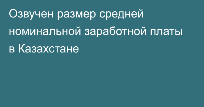 Озвучен размер средней номинальной заработной платы в Казахстане