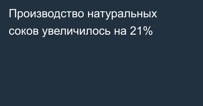 Производство натуральных соков увеличилось на 21%