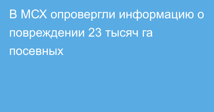 В МСХ опровергли информацию о повреждении 23 тысяч га посевных