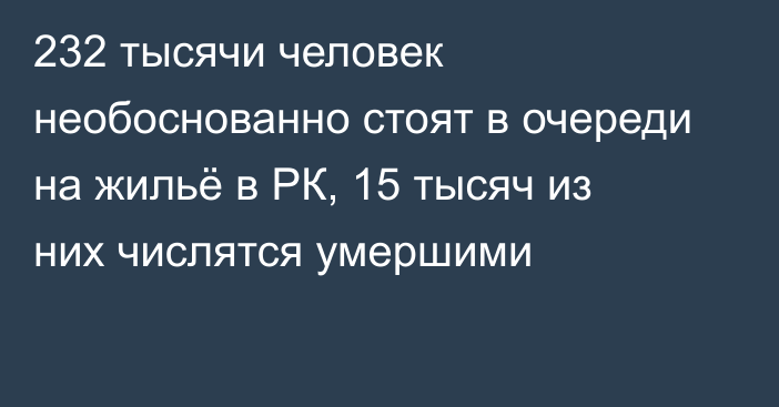 232 тысячи человек необоснованно стоят в очереди на жильё в РК, 15 тысяч из них числятся умершими