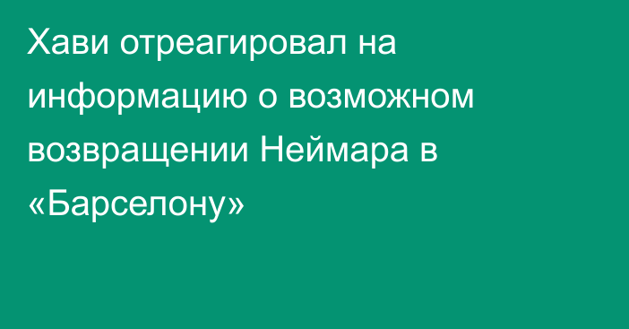 Хави отреагировал на информацию о возможном возвращении Неймара в «Барселону»