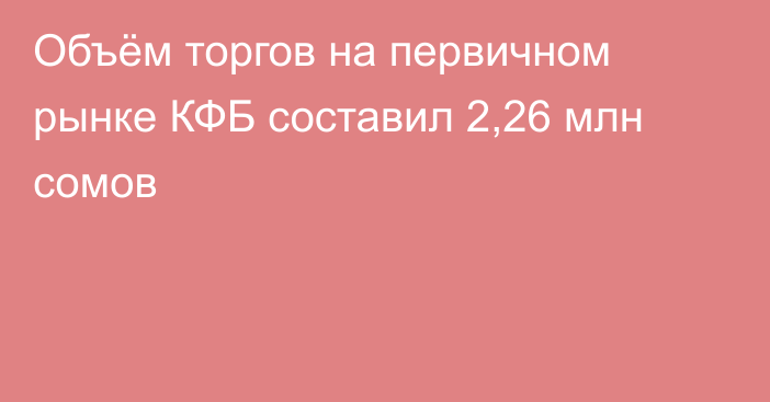 Объём торгов на первичном рынке КФБ составил 2,26 млн сомов