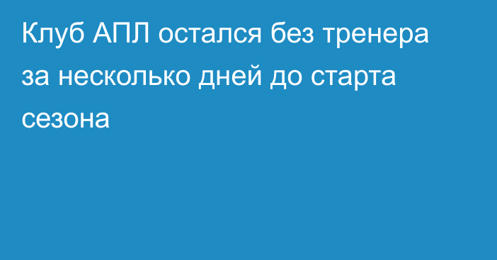 Клуб АПЛ остался без тренера за несколько дней до старта сезона