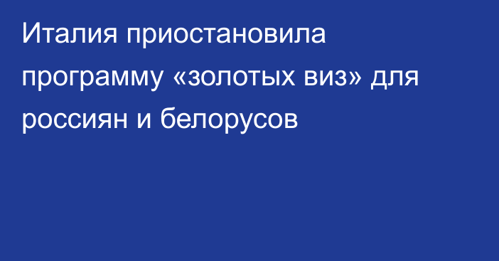 Италия приостановила программу «золотых виз» для россиян и белорусов