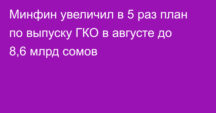 Минфин увеличил в 5 раз план по выпуску ГКО в августе до 8,6 млрд сомов