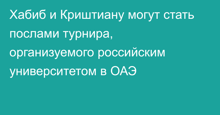 Хабиб и Криштиану могут стать послами турнира, организуемого российским университетом в ОАЭ