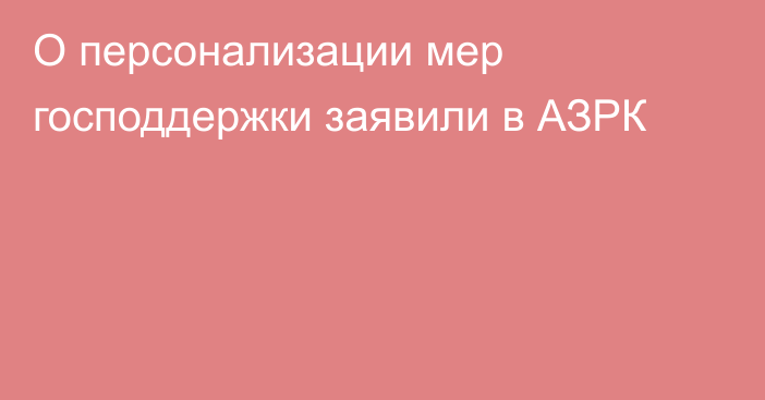 О персонализации мер господдержки заявили в АЗРК