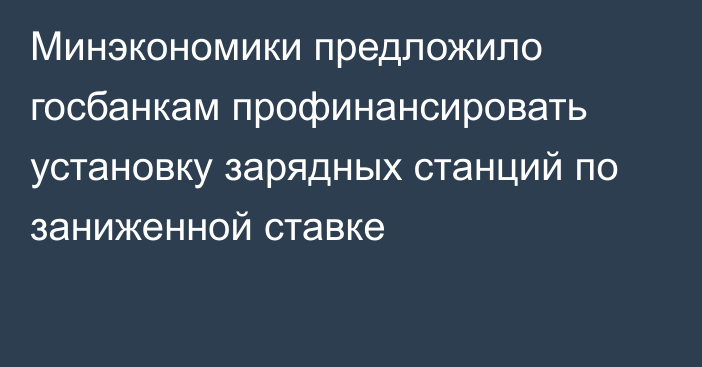 Минэкономики предложило госбанкам профинансировать установку зарядных станций по заниженной ставке