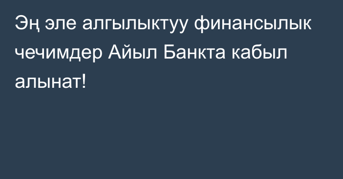 Эң эле алгылыктуу финансылык чечимдер Айыл Банкта кабыл алынат!