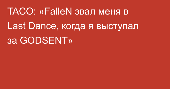 TACO: «FalleN звал меня в Last Dance, когда я выступал за GODSENT»