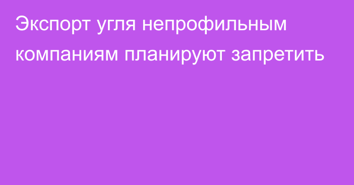 Экспорт угля непрофильным компаниям планируют запретить