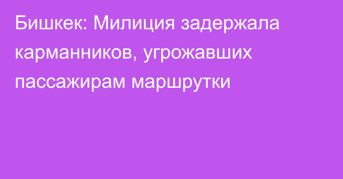 Бишкек: Милиция задержала карманников, угрожавших пассажирам маршрутки