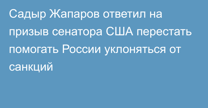 Садыр Жапаров ответил на призыв сенатора США перестать помогать России уклоняться от санкций