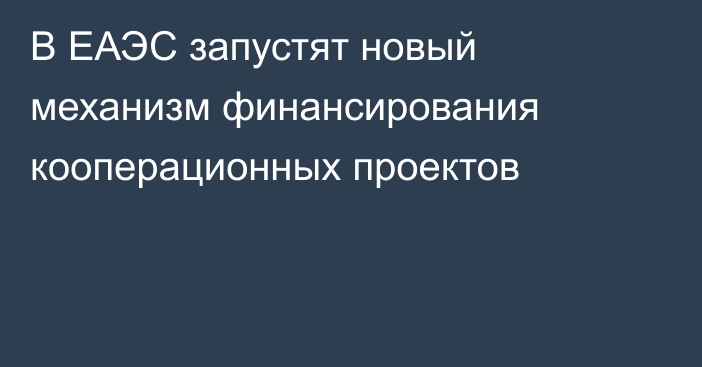 В ЕАЭС запустят новый механизм финансирования кооперационных проектов