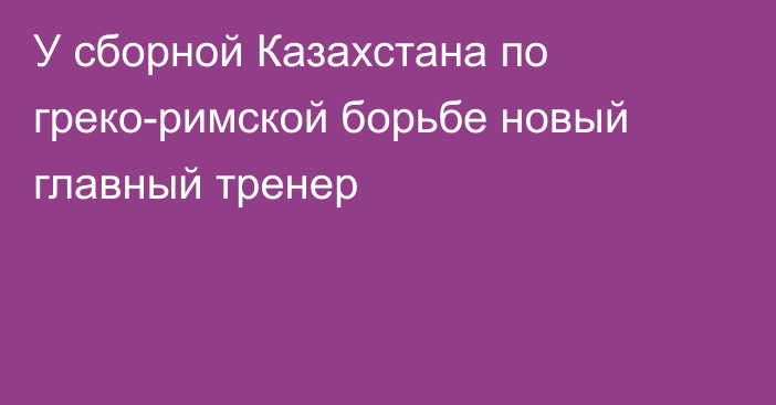 У сборной Казахстана по греко-римской борьбе новый главный тренер