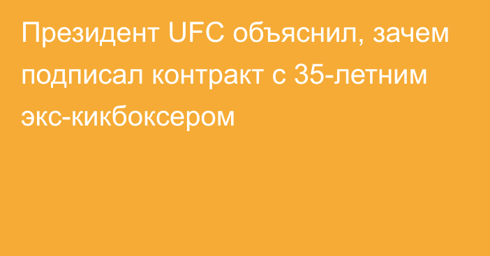 Президент UFC объяснил, зачем подписал контракт с 35-летним экс-кикбоксером