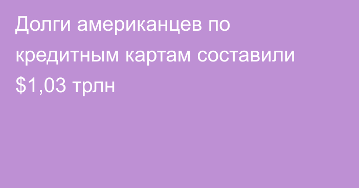 Долги американцев по кредитным картам составили $1,03 трлн