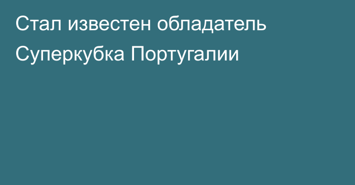 Стал известен обладатель Суперкубка Португалии