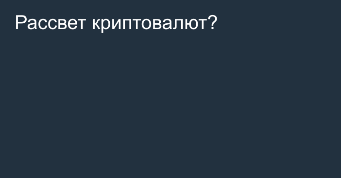 Рассвет криптовалют?