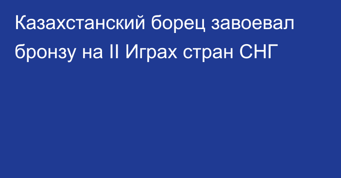 Казахстанский борец завоевал бронзу на II Играх стран СНГ