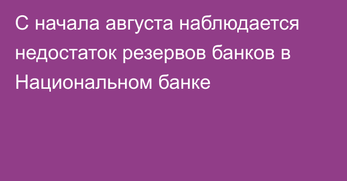 С начала августа наблюдается недостаток резервов банков в Национальном банке