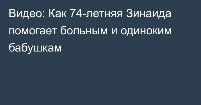 Видео: Как 74-летняя Зинаида помогает больным и одиноким бабушкам