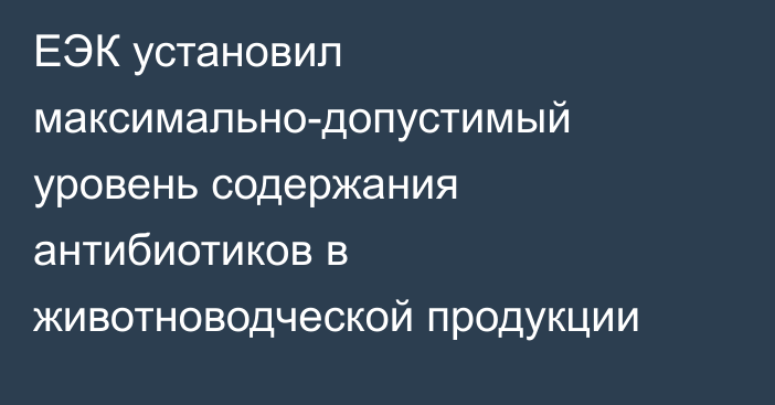 ЕЭК установил максимально-допустимый уровень содержания антибиотиков в животноводческой продукции