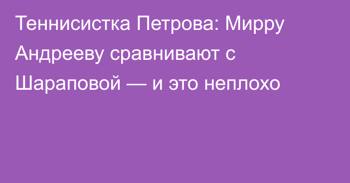 Теннисистка Петрова: Мирру Андрееву сравнивают с Шараповой — и это неплохо