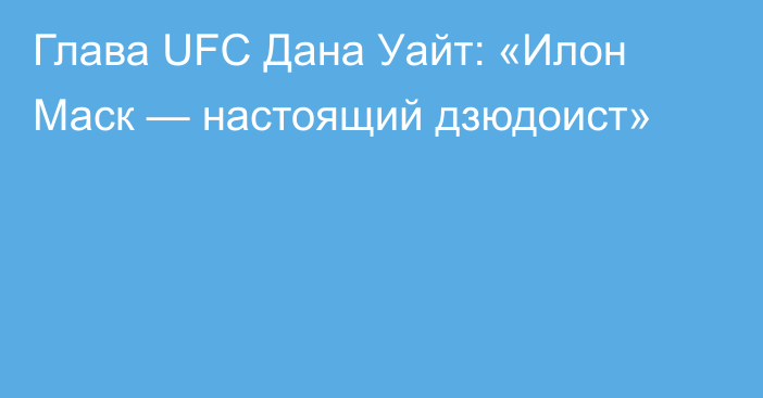 Глава UFC Дана Уайт: «Илон Маск — настоящий дзюдоист»