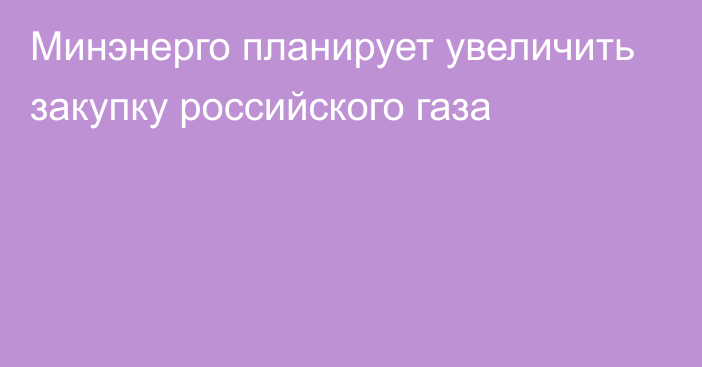 Минэнерго планирует увеличить закупку российского газа