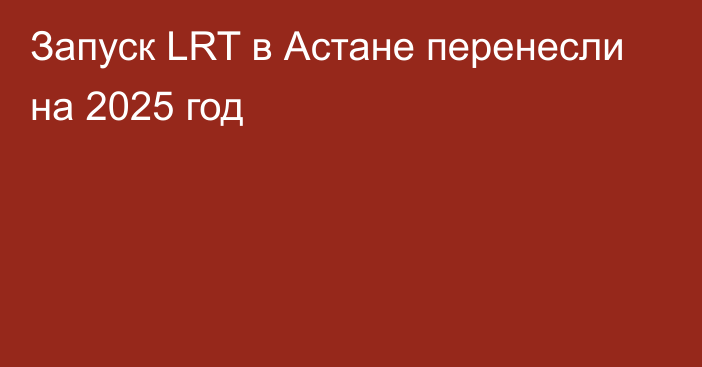 Запуск LRT в Астане перенесли на 2025 год