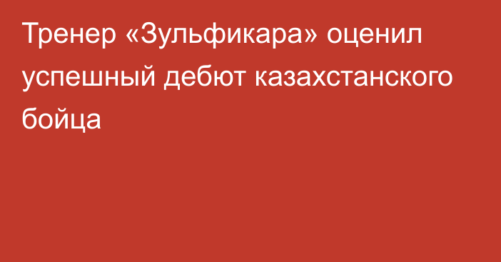 Тренер «Зульфикара» оценил успешный дебют казахстанского бойца